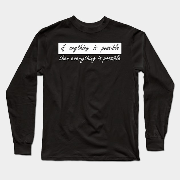 if anything is possible then everything is possible Long Sleeve T-Shirt by NotComplainingJustAsking